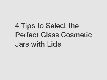 4 Tips to Select the Perfect Glass Cosmetic Jars with Lids