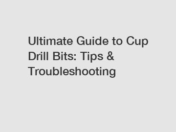 Ultimate Guide to Cup Drill Bits: Tips & Troubleshooting