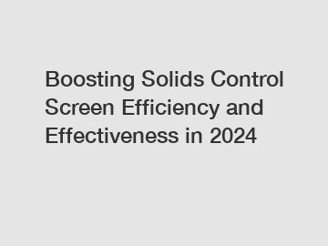 Boosting Solids Control Screen Efficiency and Effectiveness in 2024