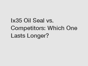 Ix35 Oil Seal vs. Competitors: Which One Lasts Longer?