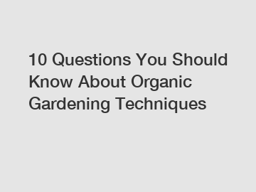 10 Questions You Should Know About Organic Gardening Techniques