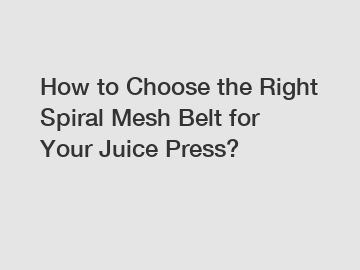 How to Choose the Right Spiral Mesh Belt for Your Juice Press?