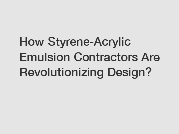 How Styrene-Acrylic Emulsion Contractors Are Revolutionizing Design?