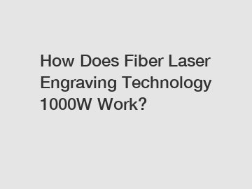 How Does Fiber Laser Engraving Technology 1000W Work?