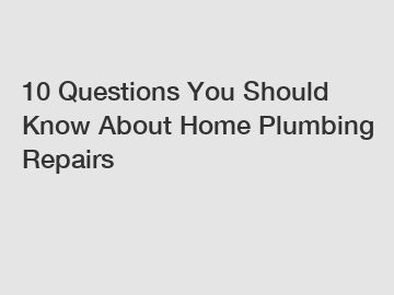 10 Questions You Should Know About Home Plumbing Repairs