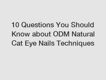 10 Questions You Should Know about ODM Natural Cat Eye Nails Techniques