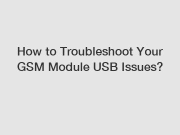 How to Troubleshoot Your GSM Module USB Issues?