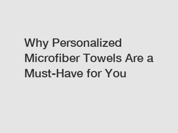 Why Personalized Microfiber Towels Are a Must-Have for You