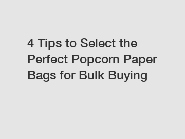 4 Tips to Select the Perfect Popcorn Paper Bags for Bulk Buying