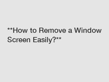 **How to Remove a Window Screen Easily?**