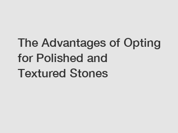 The Advantages of Opting for Polished and Textured Stones
