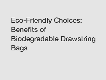 Eco-Friendly Choices: Benefits of Biodegradable Drawstring Bags