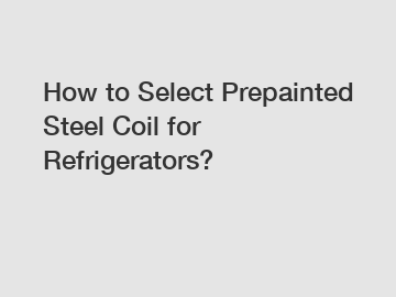 How to Select Prepainted Steel Coil for Refrigerators?