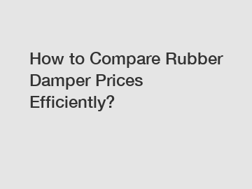 How to Compare Rubber Damper Prices Efficiently?