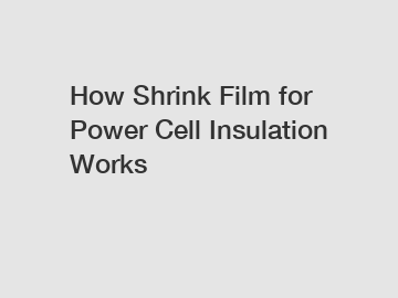 How Shrink Film for Power Cell Insulation Works