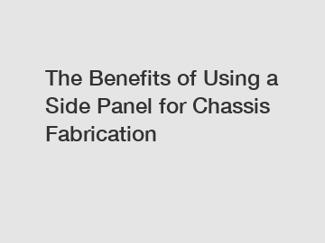 The Benefits of Using a Side Panel for Chassis Fabrication