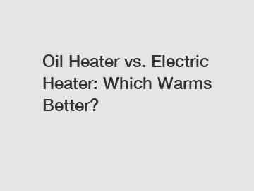 Oil Heater vs. Electric Heater: Which Warms Better?