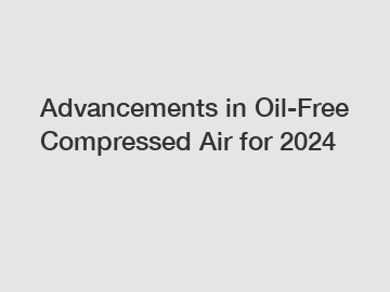 Advancements in Oil-Free Compressed Air for 2024 Advancements in Oil-Free Compressed Air for 2024