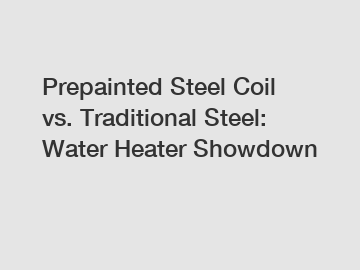 Prepainted Steel Coil vs. Traditional Steel: Water Heater Showdown