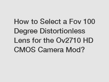How to Select a Fov 100 Degree Distortionless Lens for the Ov2710 HD CMOS Camera Mod?