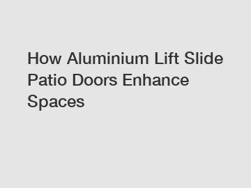 How Aluminium Lift Slide Patio Doors Enhance Spaces