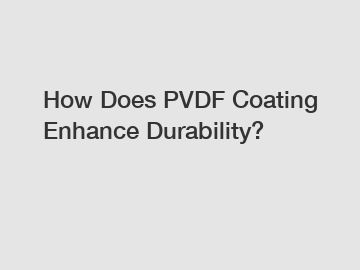 How Does PVDF Coating Enhance Durability?