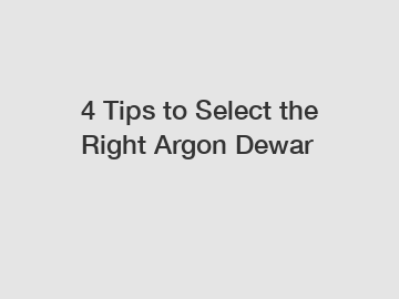 4 Tips to Select the Right Argon Dewar