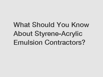 What Should You Know About Styrene-Acrylic Emulsion Contractors?
