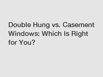 Double Hung vs. Casement Windows: Which Is Right for You?