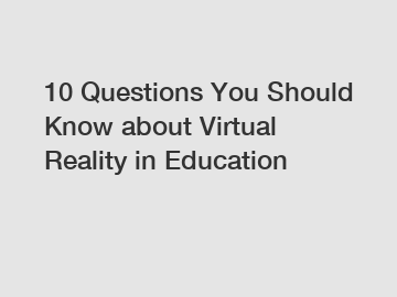 10 Questions You Should Know about Virtual Reality in Education