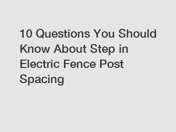 10 Questions You Should Know About Step in Electric Fence Post Spacing