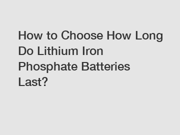 How to Choose How Long Do Lithium Iron Phosphate Batteries Last?