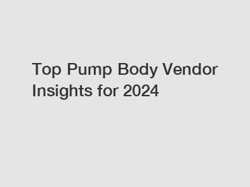 Top Pump Body Vendor Insights for 2024
