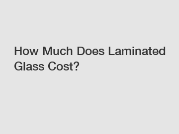 How Much Does Laminated Glass Cost?