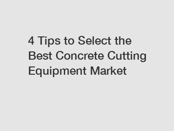 4 Tips to Select the Best Concrete Cutting Equipment Market