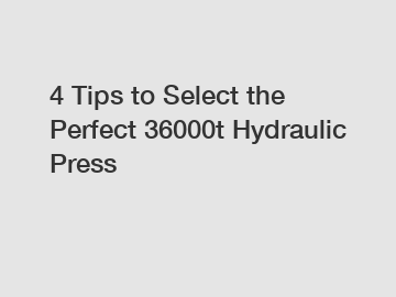 4 Tips to Select the Perfect 36000t Hydraulic Press
