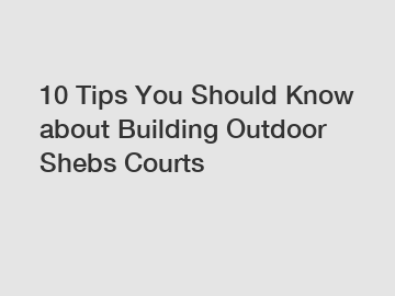 10 Tips You Should Know about Building Outdoor Shebs Courts