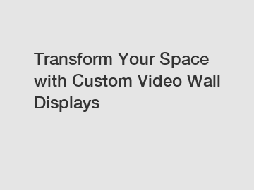 Transform Your Space with Custom Video Wall Displays