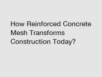 How Reinforced Concrete Mesh Transforms Construction Today?