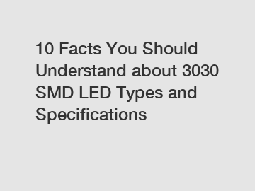 10 Facts You Should Understand about 3030 SMD LED Types and Specifications
