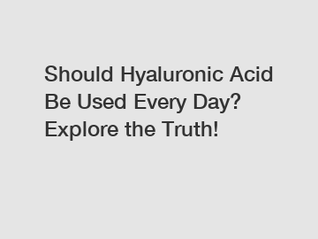 Should Hyaluronic Acid Be Used Every Day? Explore the Truth!