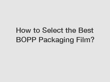 How to Select the Best BOPP Packaging Film?