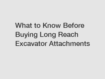 What to Know Before Buying Long Reach Excavator Attachments