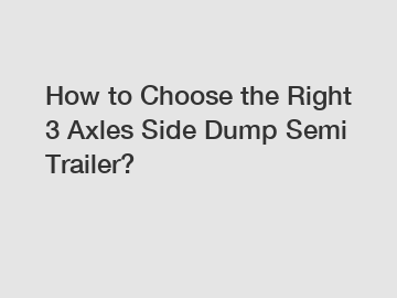 How to Choose the Right 3 Axles Side Dump Semi Trailer?