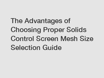 The Advantages of Choosing Proper Solids Control Screen Mesh Size Selection Guide The Advantages of Choosing Proper Solids Control Screen Mesh Size Selection Guide