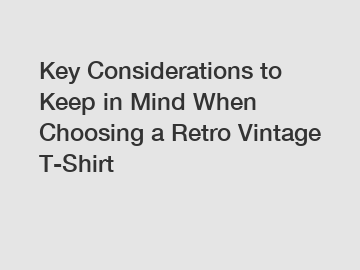 Key Considerations to Keep in Mind When Choosing a Retro Vintage T-Shirt