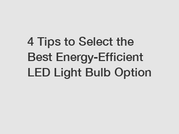 4 Tips to Select the Best Energy-Efficient LED Light Bulb Option
