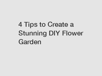 4 Tips to Create a Stunning DIY Flower Garden