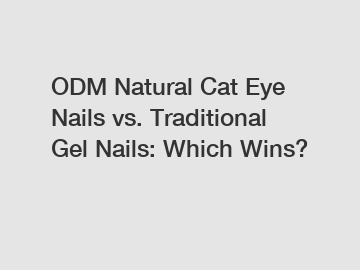 ODM Natural Cat Eye Nails vs. Traditional Gel Nails: Which Wins?