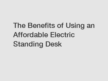 The Benefits of Using an Affordable Electric Standing Desk